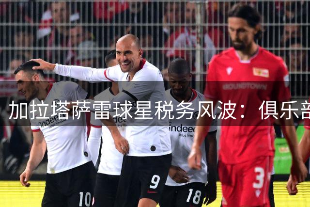加拉塔萨雷球星税务风波：俱乐部紧急补缴奥斯梅恩滞纳税款