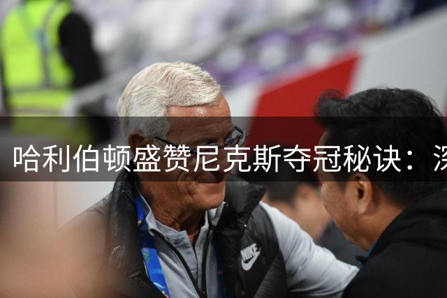 哈利伯顿盛赞尼克斯夺冠秘诀：深度轮换铸就王朝之路