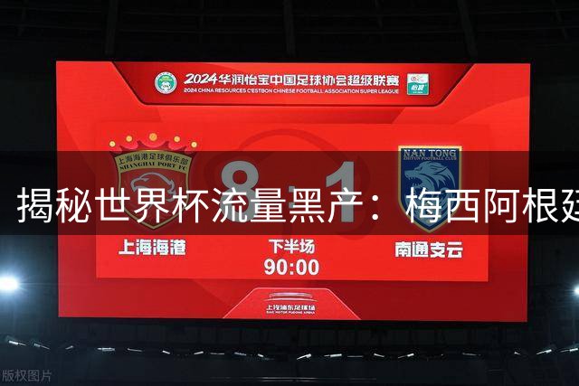 揭秘世界杯流量黑产：梅西阿根廷队成网络水军围猎目标
